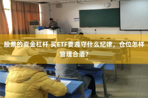 股票的资金杠杆 买ETF要遵守什么纪律，仓位怎样管理合适？