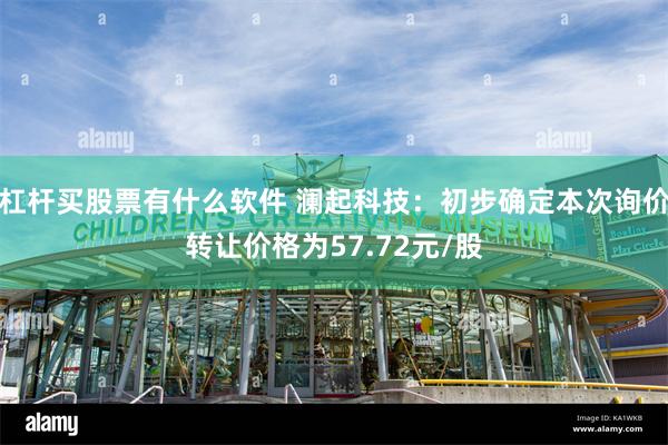 杠杆买股票有什么软件 澜起科技：初步确定本次询价转让价格为57.72元/股