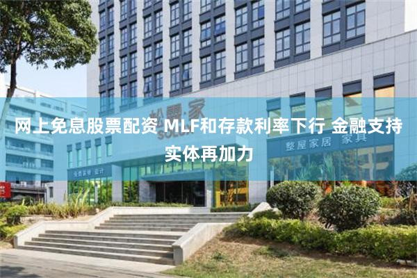 网上免息股票配资 MLF和存款利率下行 金融支持实体再加力