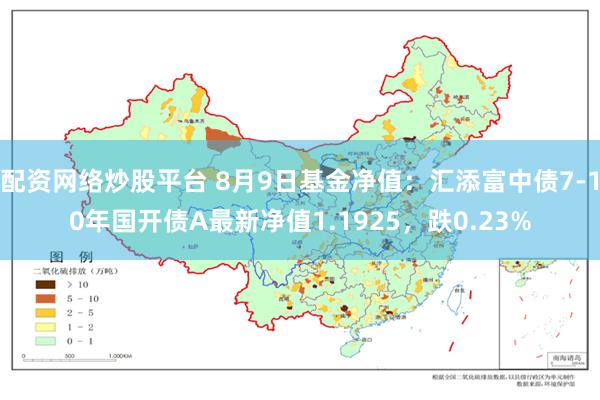 配资网络炒股平台 8月9日基金净值：汇添富中债7-10年国开债A最新净值1.1925，跌0.23%