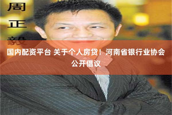 国内配资平台 关于个人房贷！河南省银行业协会公开倡议