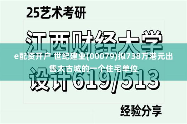 e配资开户 世纪建业(00079)拟738万港元出售太古城的一个住宅单位