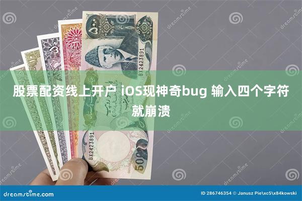 股票配资线上开户 iOS现神奇bug 输入四个字符就崩溃