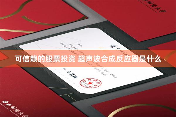 可信赖的股票投资 超声波合成反应器是什么