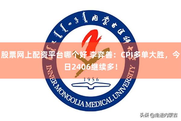 股票网上配资平台哪个好 李弈善：CPI多单大胜，今日2406继续多！