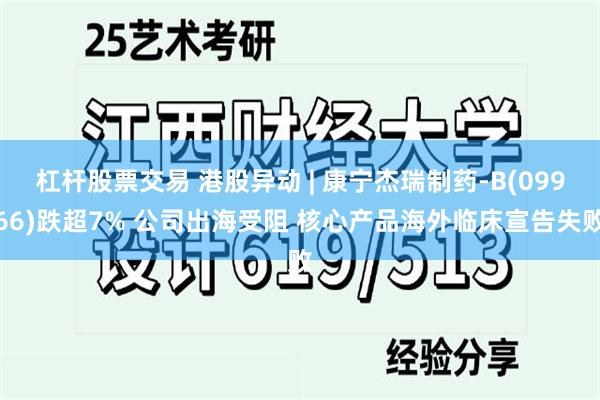 杠杆股票交易 港股异动 | 康宁杰瑞制药-B(09966)跌超7% 公司出海受阻 核心产品海外临床宣告失败