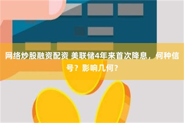 网络炒股融资配资 美联储4年来首次降息，何种信号？影响几何？