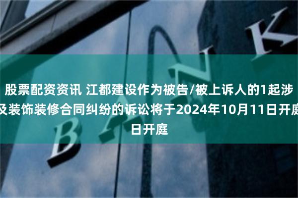 股票配资资讯 江都建设作为被告/被上诉人的1起涉及装饰装修合同纠纷的诉讼将于2024年10月11日开庭