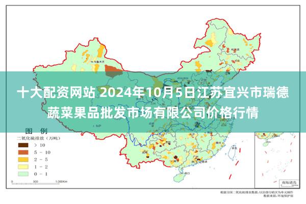 十大配资网站 2024年10月5日江苏宜兴市瑞德蔬菜果品批发市场有限公司价格行情