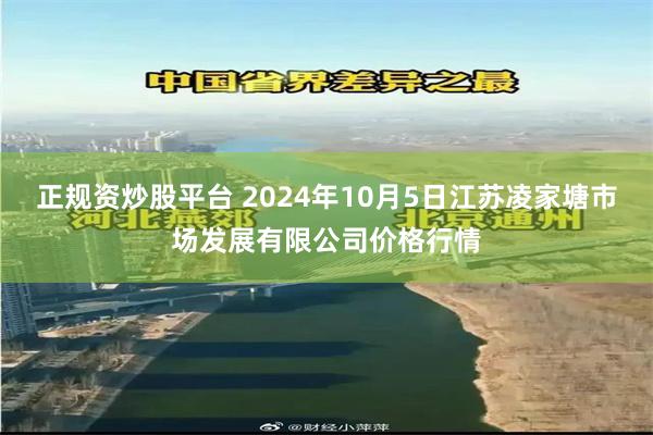 正规资炒股平台 2024年10月5日江苏凌家塘市场发展有限公司价格行情