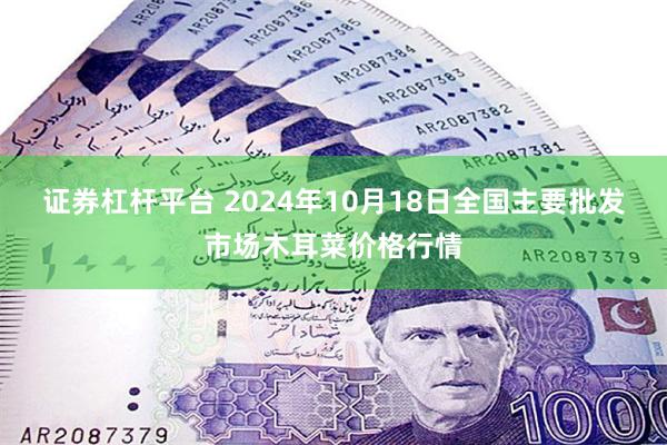 证券杠杆平台 2024年10月18日全国主要批发市场木耳菜价格行情