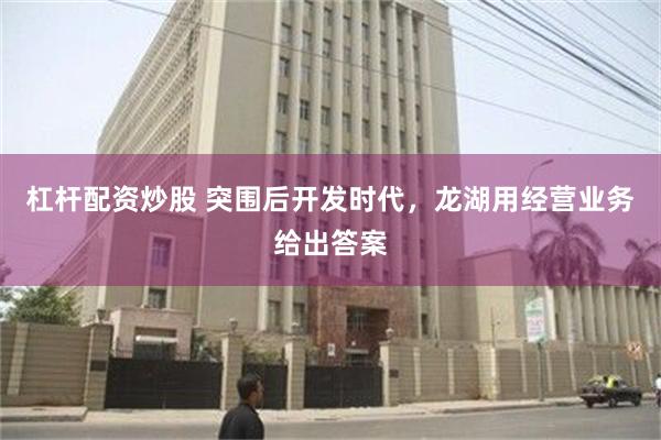 杠杆配资炒股 突围后开发时代，龙湖用经营业务给出答案