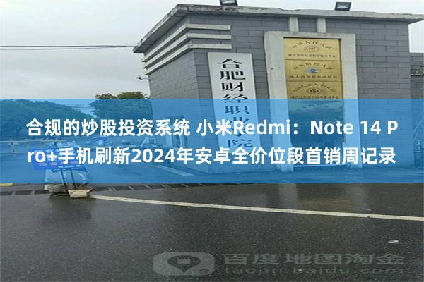 合规的炒股投资系统 小米Redmi：Note 14 Pro+手机刷新2024年安卓全价位段首销周记录