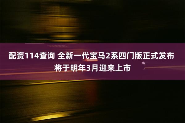 配资114查询 全新一代宝马2系四门版正式发布 将于明年3月迎来上市