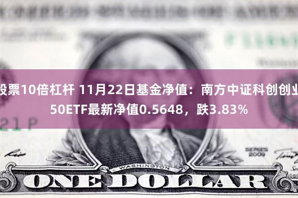 股票10倍杠杆 11月22日基金净值：南方中证科创创业50ETF最新净值0.5648，跌3.83%