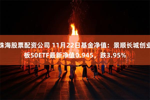 珠海股票配资公司 11月22日基金净值：景顺长城创业板50ETF最新净值0.945，跌3.95%