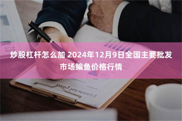 炒股杠杆怎么加 2024年12月9日全国主要批发市场鳊鱼价格行情