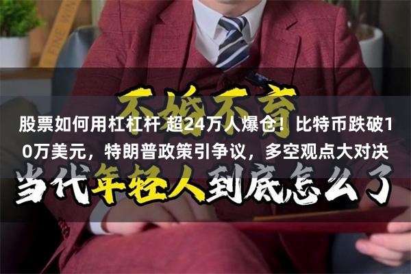 股票如何用杠杠杆 超24万人爆仓！比特币跌破10万美元，特朗普政策引争议，多空观点大对决