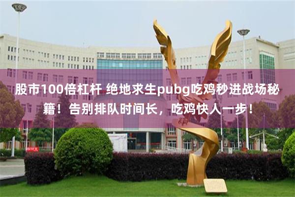 股市100倍杠杆 绝地求生pubg吃鸡秒进战场秘籍！告别排队时间长，吃鸡快人一步！