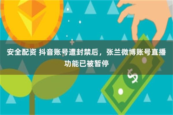 安全配资 抖音账号遭封禁后，张兰微博账号直播功能已被暂停