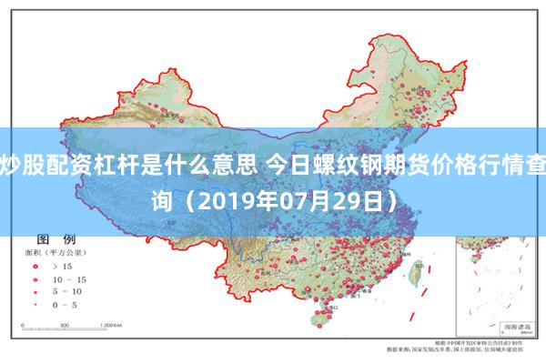 炒股配资杠杆是什么意思 今日螺纹钢期货价格行情查询（2019年07月29日）